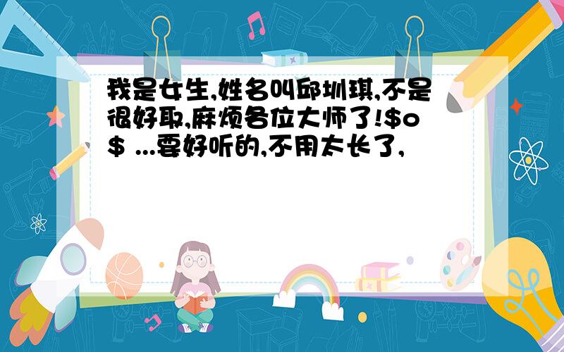 我是女生,姓名叫邱圳琪,不是很好取,麻烦各位大师了!$o$ ...要好听的,不用太长了,