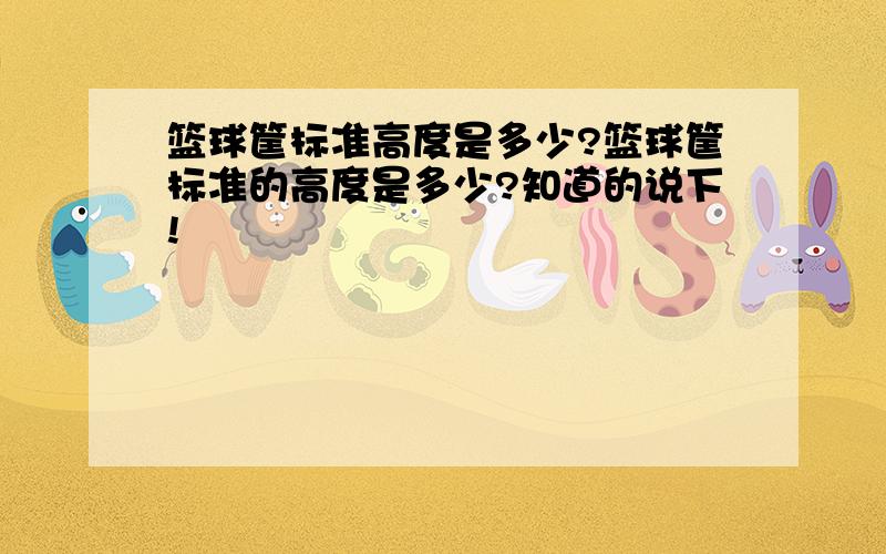 篮球筐标准高度是多少?篮球筐标准的高度是多少?知道的说下!