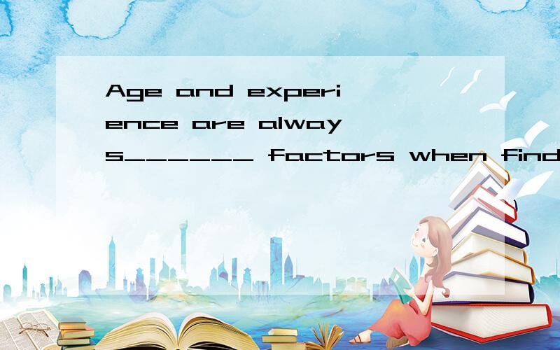 Age and experience are always______ factors when finding a job.A determine B determining C determined D being determined