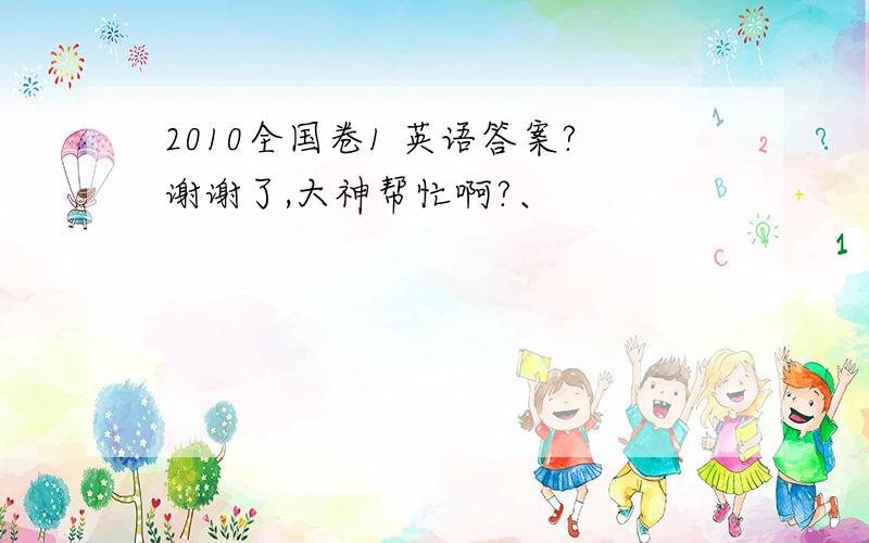 2010全国卷1 英语答案?谢谢了,大神帮忙啊?、