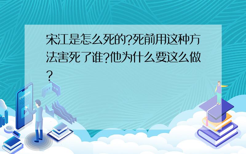 宋江是怎么死的?死前用这种方法害死了谁?他为什么要这么做?