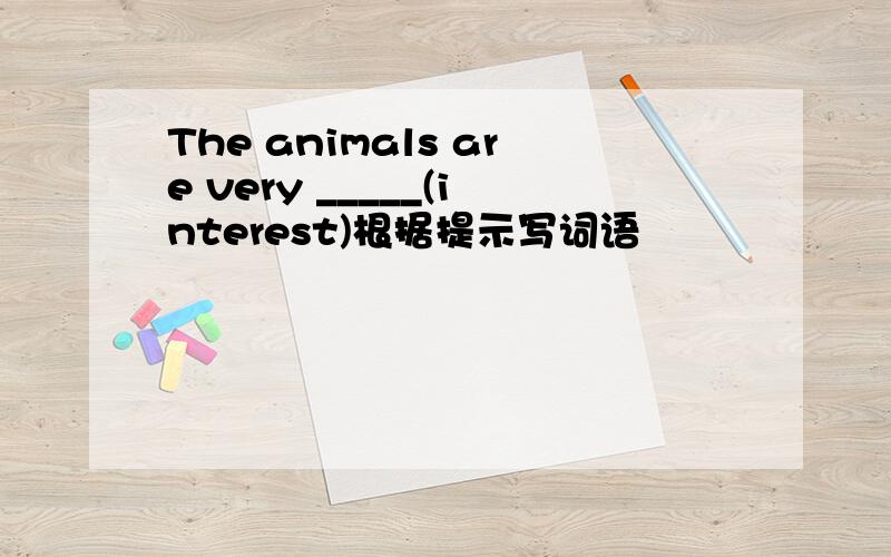 The animals are very _____(interest)根据提示写词语