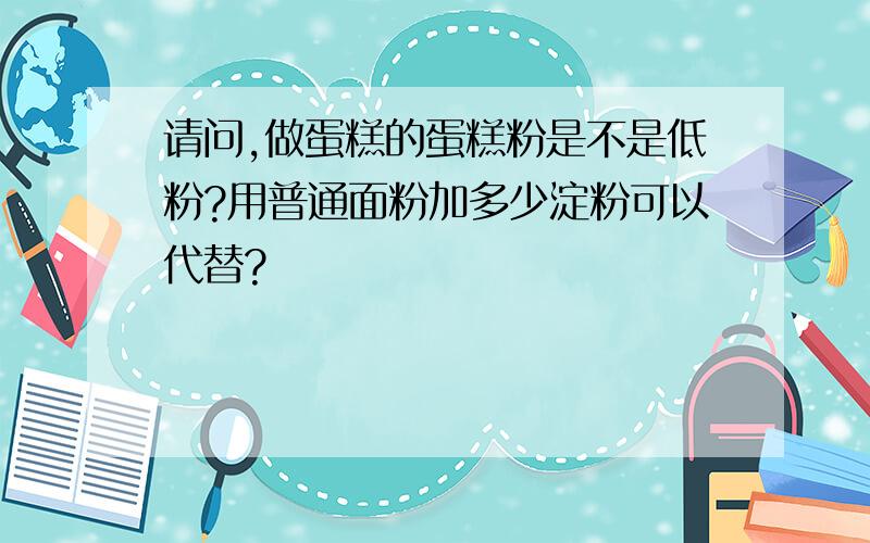 请问,做蛋糕的蛋糕粉是不是低粉?用普通面粉加多少淀粉可以代替?