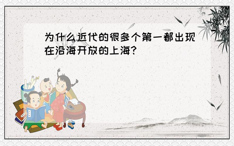 为什么近代的很多个第一都出现在沿海开放的上海?