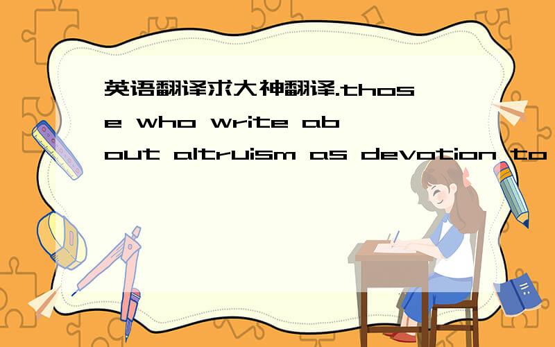 英语翻译求大神翻译.those who write about altruism as devotion to the welfare of others in biomedical ethnics often articulate issues surrounding question of a person‘s authenticity in describing their personal health experience .