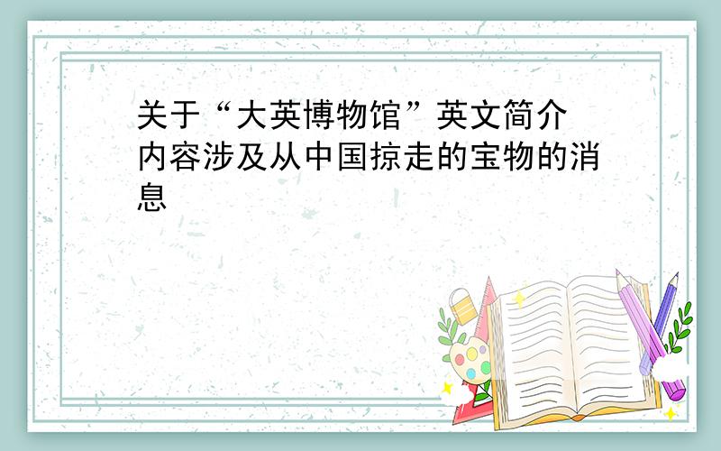 关于“大英博物馆”英文简介 内容涉及从中国掠走的宝物的消息