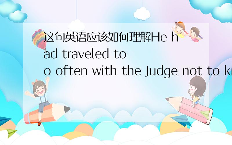 这句英语应该如何理解He had traveled too often with the Judge not to know the sensation of riding a baggage car 这句英语应该 如何理解