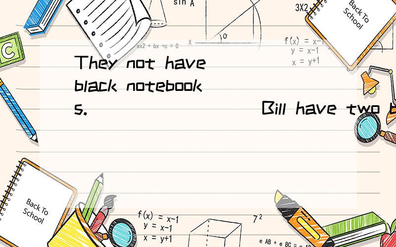 They not have black notebooks._________ Bill have two basketballs and a baseball.___________1.They not have black notebooks._________2.Bill have two basketballs and a baseball.___________ 3.Daoe play sports in the morning.__________ 4.Let’s to play