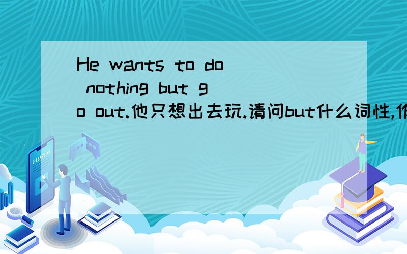 He wants to do nothing but go out.他只想出去玩.请问but什么词性,作什么成份?