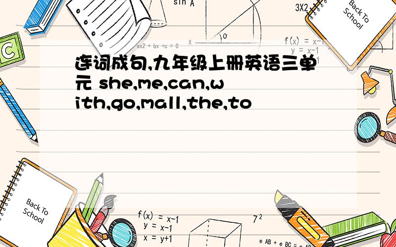 连词成句,九年级上册英语三单元 she,me,can,with,go,mall,the,to