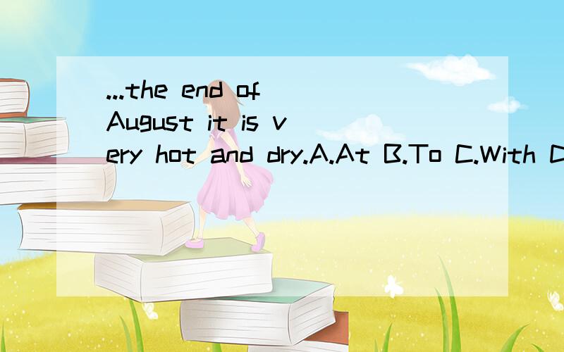 ...the end of August it is very hot and dry.A.At B.To C.With D.For