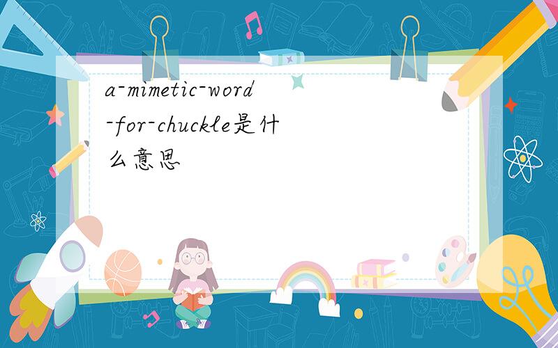 a-mimetic-word-for-chuckle是什么意思