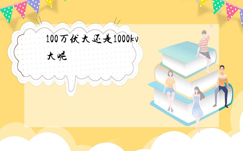 100万伏大还是1000kv大呢