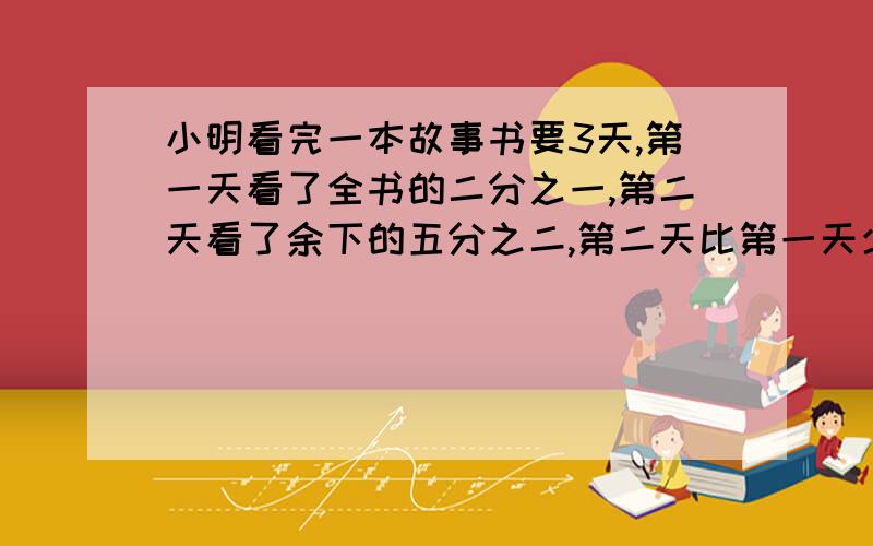 小明看完一本故事书要3天,第一天看了全书的二分之一,第二天看了余下的五分之二,第二天比第一天少看30页,这本书有几页?