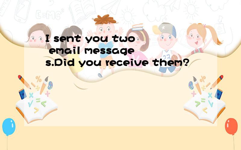 I sent you two email messages.Did you receive them?