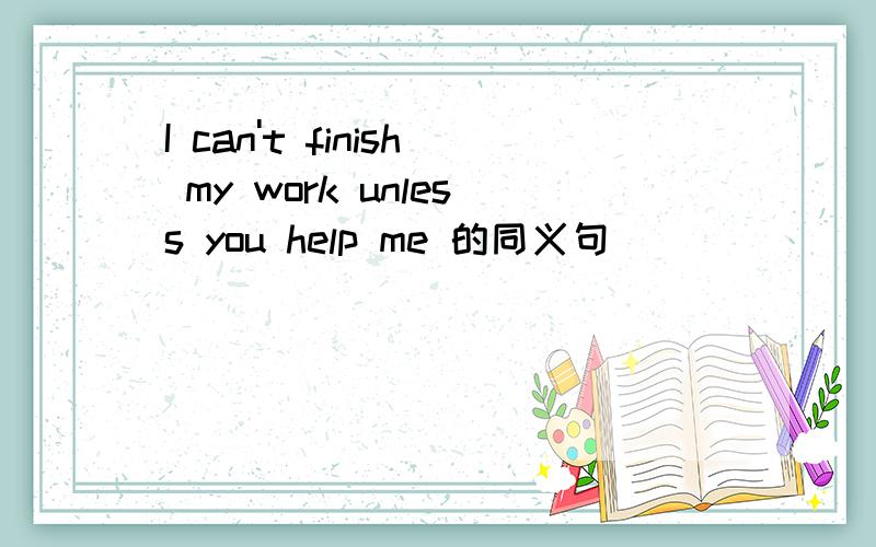 I can't finish my work unless you help me 的同义句