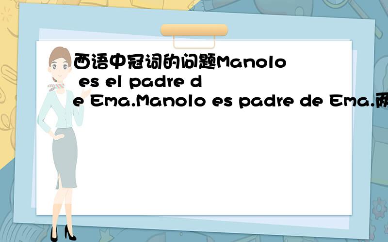 西语中冠词的问题Manolo es el padre de Ema.Manolo es padre de Ema.两个句子强调对象的区别在哪,