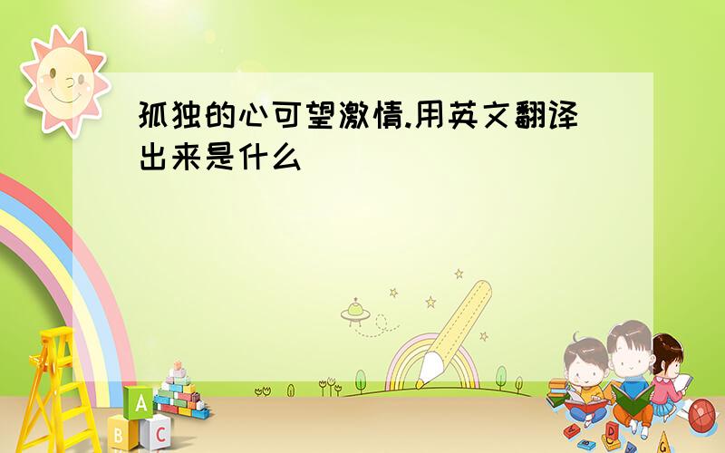 孤独的心可望激情.用英文翻译出来是什么