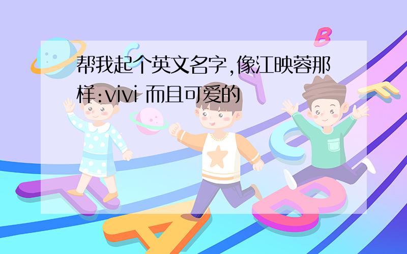 帮我起个英文名字,像江映蓉那样:vivi 而且可爱的