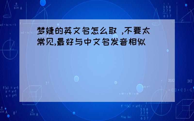 梦婕的英文名怎么取 ,不要太常见,最好与中文名发音相似