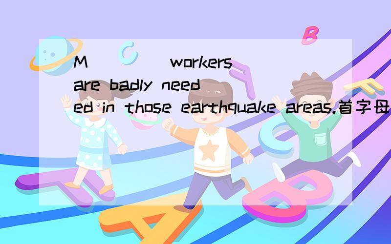 M____ workers are badly needed in those earthquake areas.首字母填词