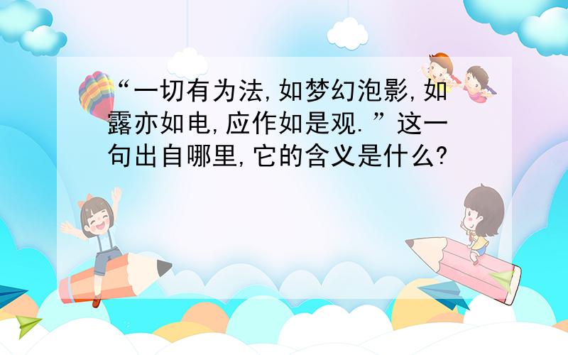 “一切有为法,如梦幻泡影,如露亦如电,应作如是观.”这一句出自哪里,它的含义是什么?