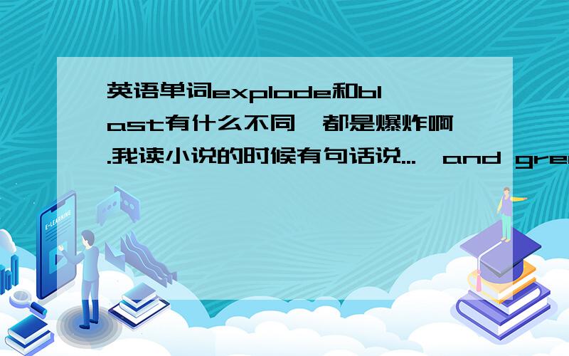 英语单词explode和blast有什么不同,都是爆炸啊.我读小说的时候有句话说...,and grenade blasts sent chunks of concrete into the air.为什么他不这样写：...,and grenade explode sent chunks of concrete into the air.