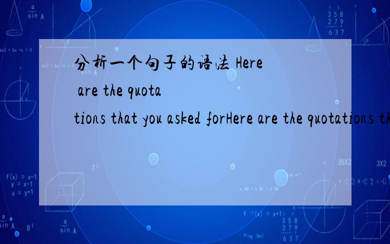 分析一个句子的语法 Here are the quotations that you asked forHere are the quotations that you asked for这个是不是一个定语从句2.that 是否可以省略?