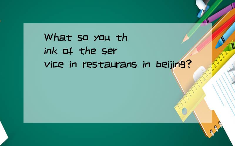 What so you think of the service in restaurans in beijing?