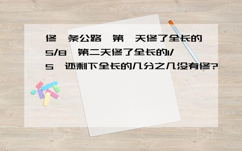 修一条公路,第一天修了全长的5/8,第二天修了全长的1/5,还剩下全长的几分之几没有修?