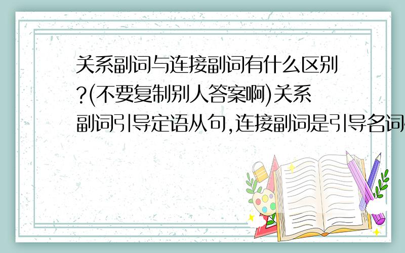 关系副词与连接副词有什么区别?(不要复制别人答案啊)关系副词引导定语从句,连接副词是引导名词性从句吗?如何理解其中的关系两字与连接两字?还有关系代词与连接代词如何理解及用法?求