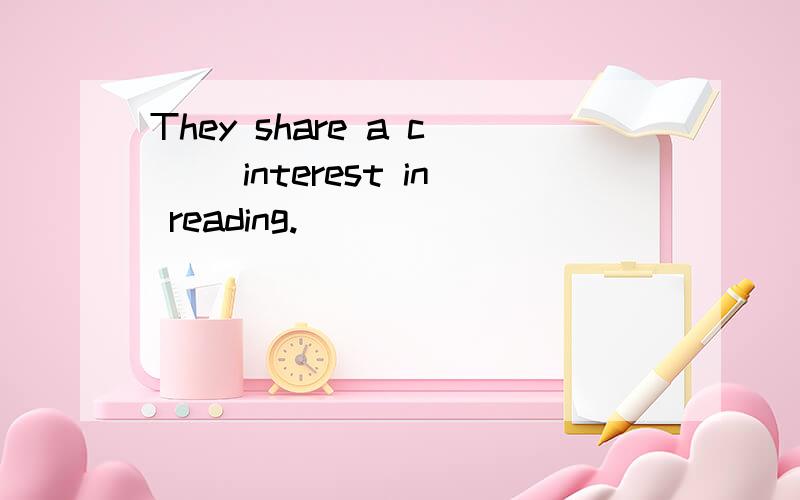 They share a c__ interest in reading.