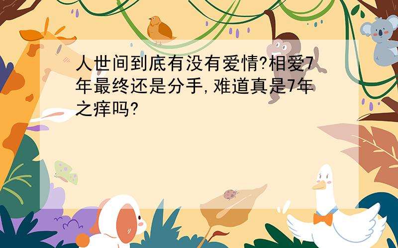 人世间到底有没有爱情?相爱7年最终还是分手,难道真是7年之痒吗?