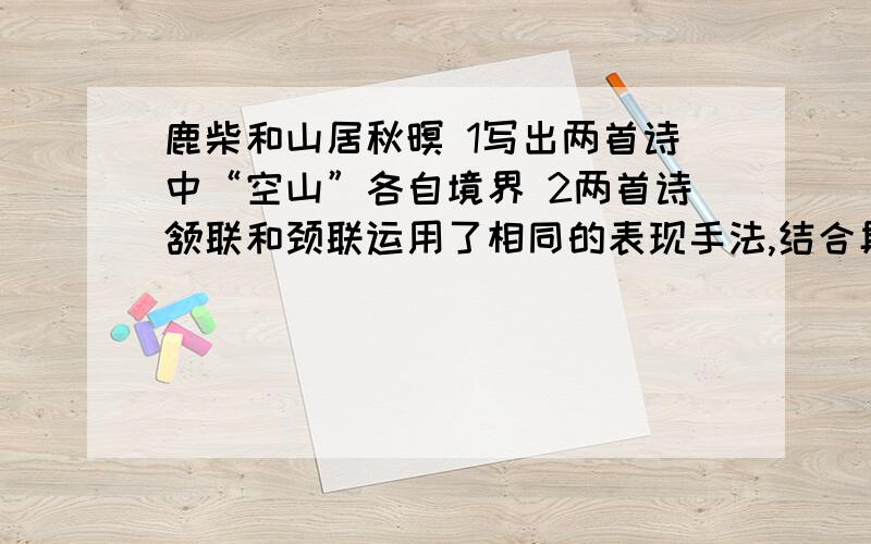 鹿柴和山居秋暝 1写出两首诗中“空山”各自境界 2两首诗颔联和颈联运用了相同的表现手法,结合具体诗句做简要分析