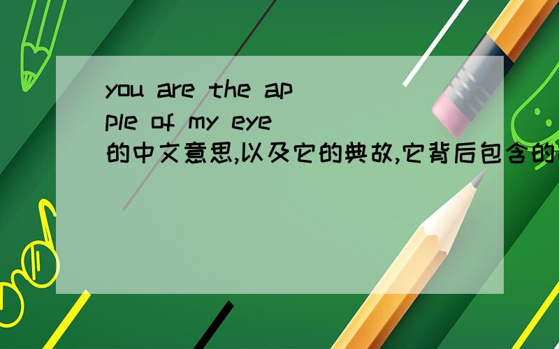 you are the apple of my eye 的中文意思,以及它的典故,它背后包含的故事.