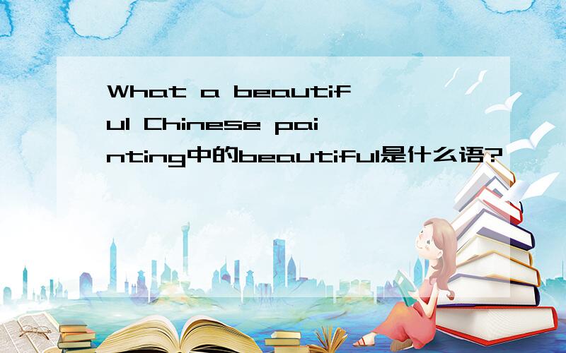 What a beautiful Chinese painting中的beautiful是什么语?