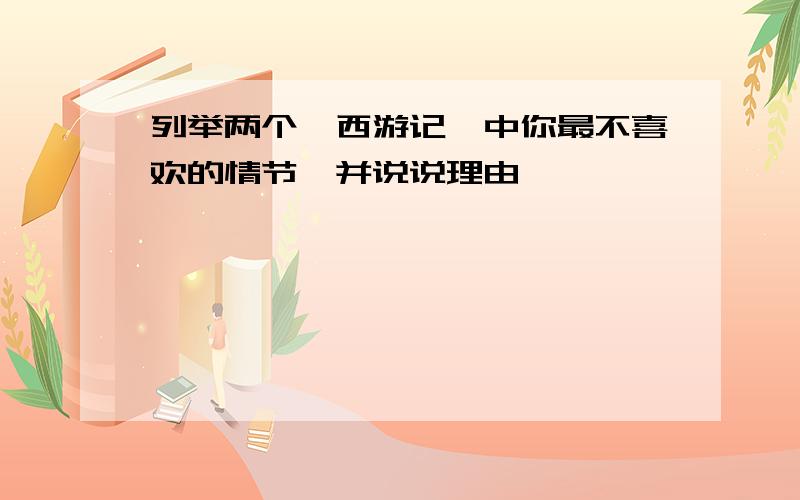 列举两个《西游记》中你最不喜欢的情节,并说说理由