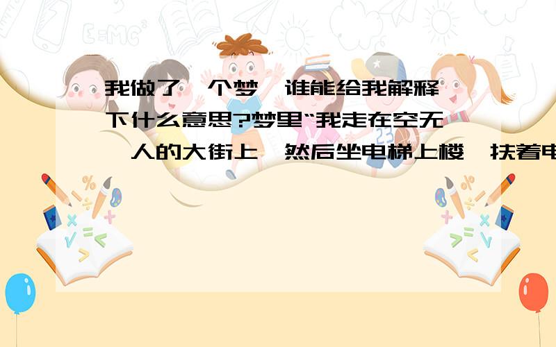 我做了一个梦,谁能给我解释一下什么意思?梦里“我走在空无一人的大街上,然后坐电梯上楼,扶着电梯的墙壁找棺材.”    我做这个梦的时候我就跪在床上,说手在墙上摸索.当时真是吓死我了,