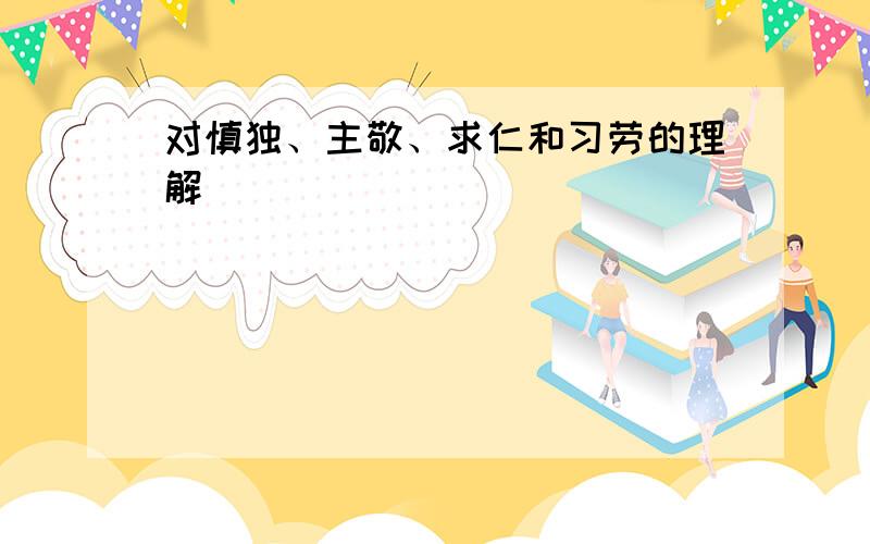 对慎独、主敬、求仁和习劳的理解