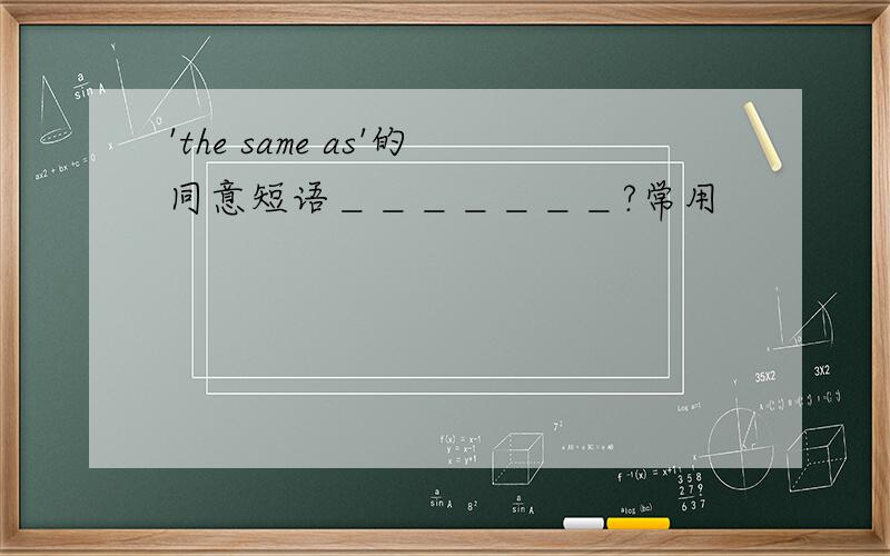 'the same as'的同意短语＿＿＿＿＿＿＿?常用