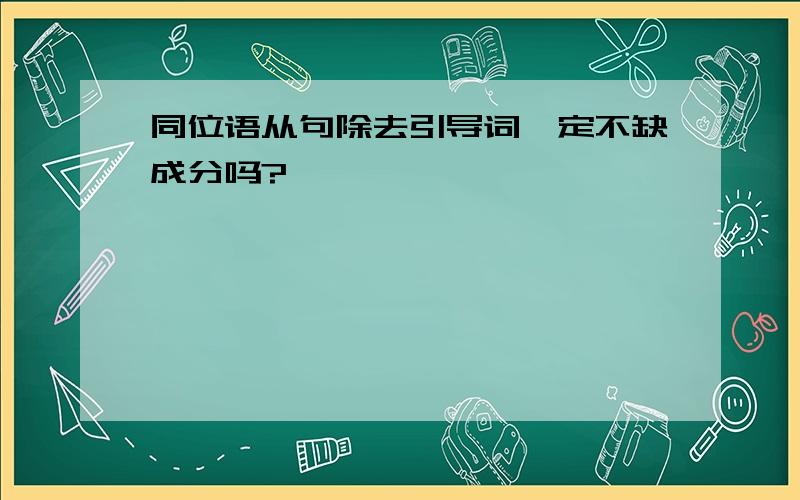 同位语从句除去引导词一定不缺成分吗?