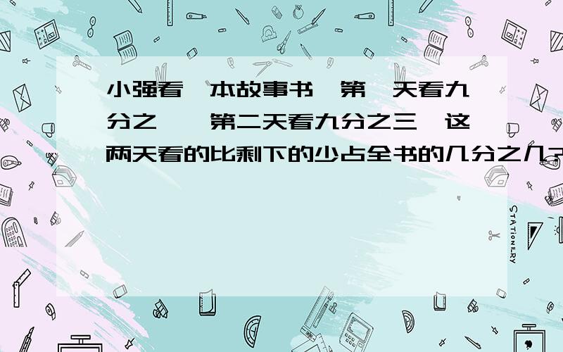 小强看一本故事书,第一天看九分之一,第二天看九分之三,这两天看的比剩下的少占全书的几分之几?