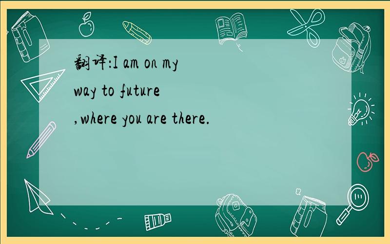 翻译：I am on my way to future ,where you are there.