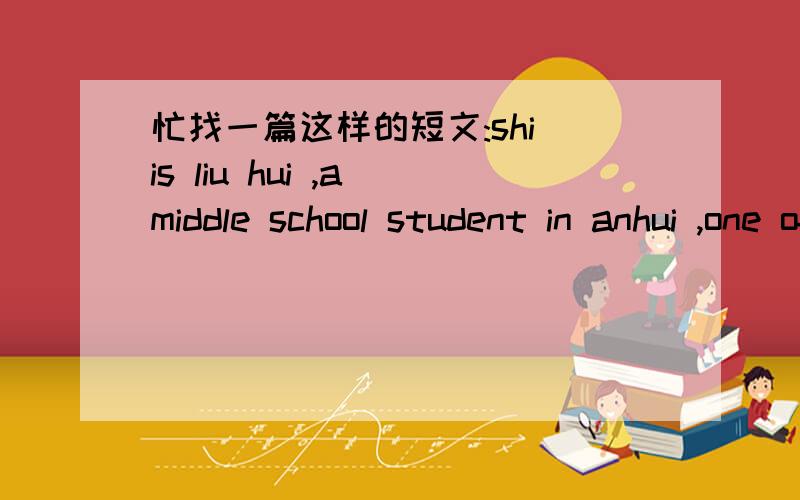 忙找一篇这样的短文:shi is liu hui ,a middle school student in anhui ,one of the''stay-at-hone...这是一篇完形