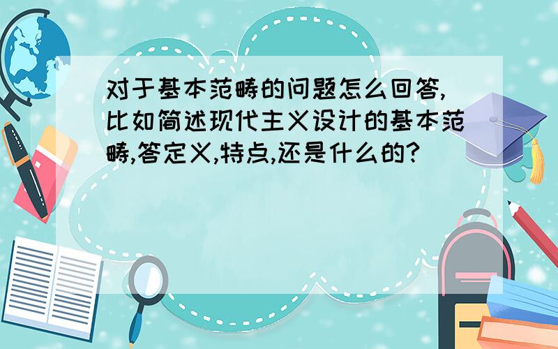 对于基本范畴的问题怎么回答,比如简述现代主义设计的基本范畴,答定义,特点,还是什么的?