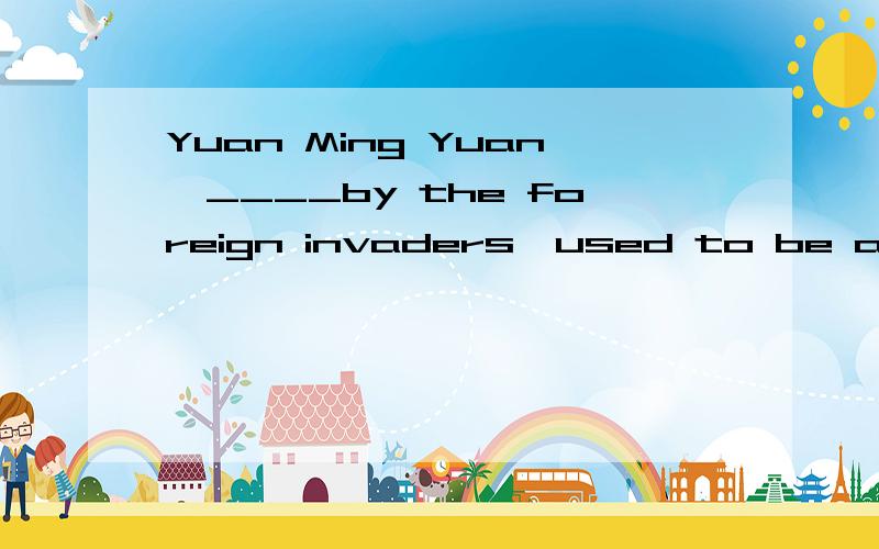 Yuan Ming Yuan,____by the foreign invaders,used to be a beautiful park.A.destroying B.destroyed C.was destroyed D.be destroyed