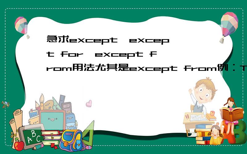 急求except,except for,except from用法尤其是except from例：The minors are excepted from the regulation.