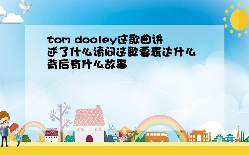 tom dooley这歌曲讲述了什么请问这歌要表达什么 背后有什么故事