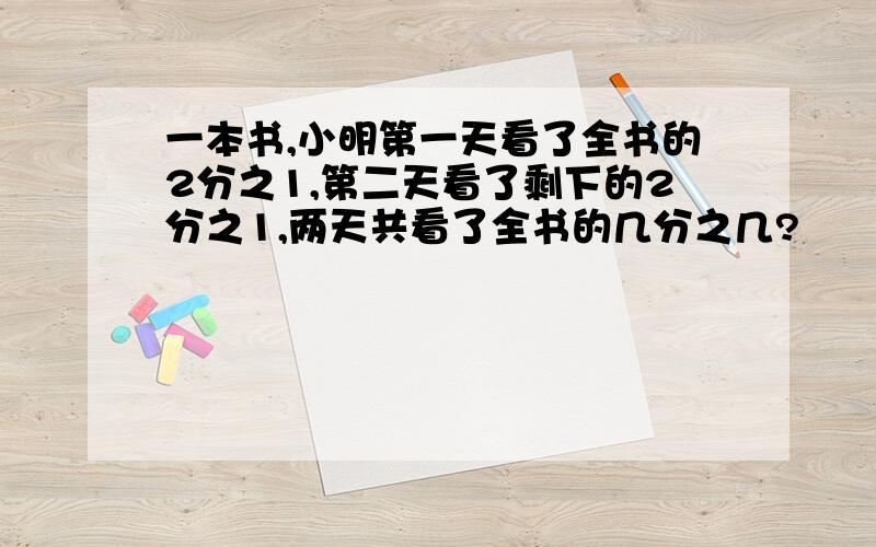 一本书,小明第一天看了全书的2分之1,第二天看了剩下的2分之1,两天共看了全书的几分之几?