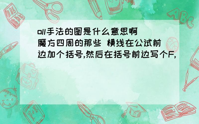 oll手法的图是什么意思啊 魔方四周的那些 横线在公试前边加个括号,然后在括号前边写个F,